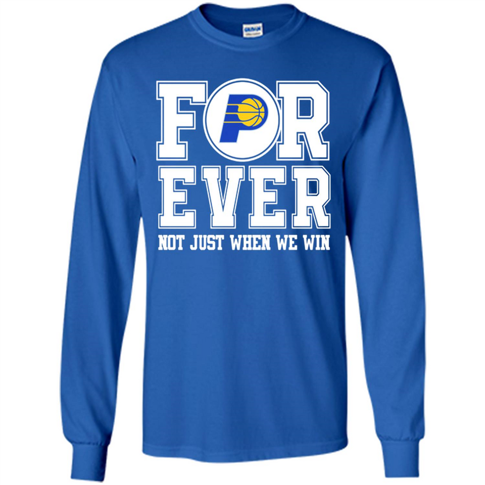Indiana Pacers Forever For ever not just when we win - Long Sleeve T-Shirt