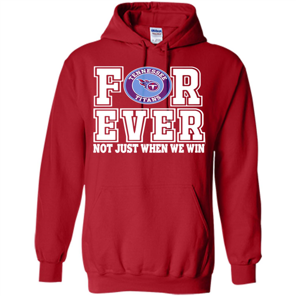 Tennessee Titans Forever For ever not just when we win - Hoodie