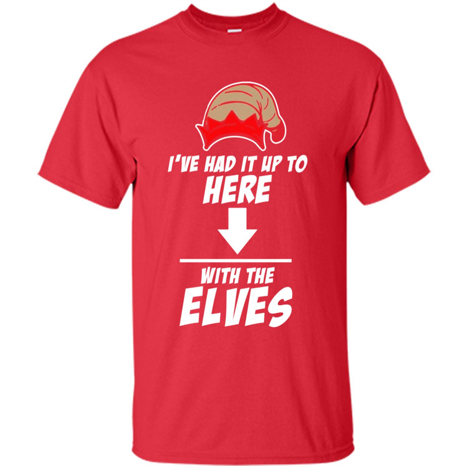 Ive Had It Up To Here With The Elves 1 - Shirt
