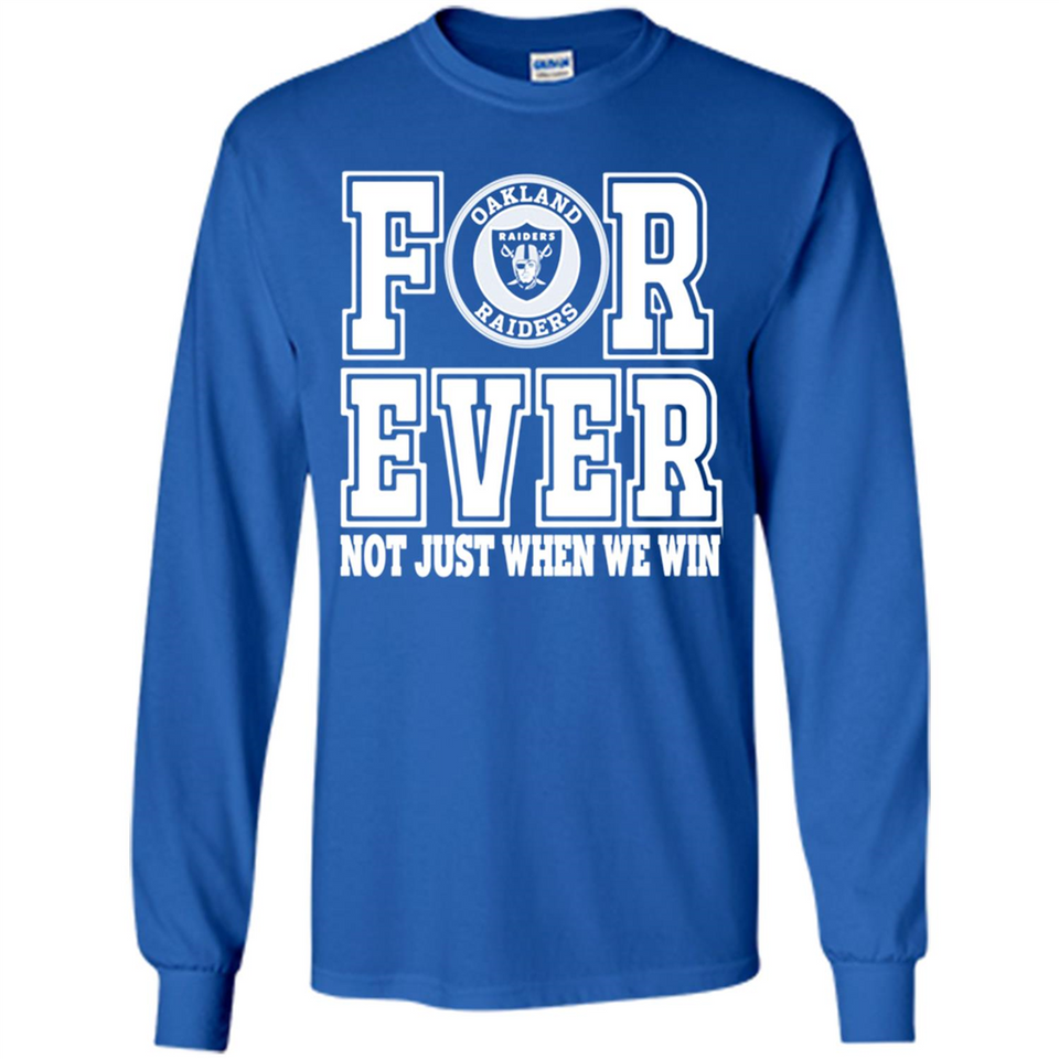 Oakland Raiders Forever For ever not just when we win - Long Sleeve T-Shirt