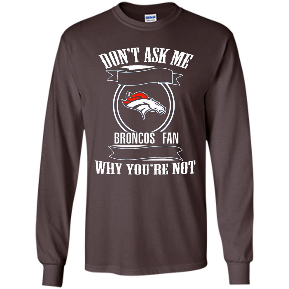 Don't Ask Me Why I'm A Denver Broncos Fan Ask Yourself