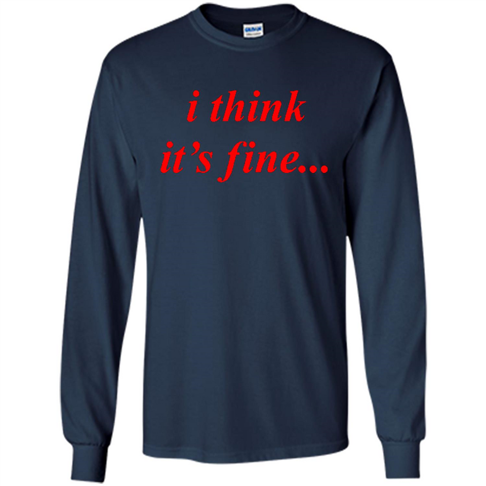 I Think It's Fine - Long Sleeve T-Shirt