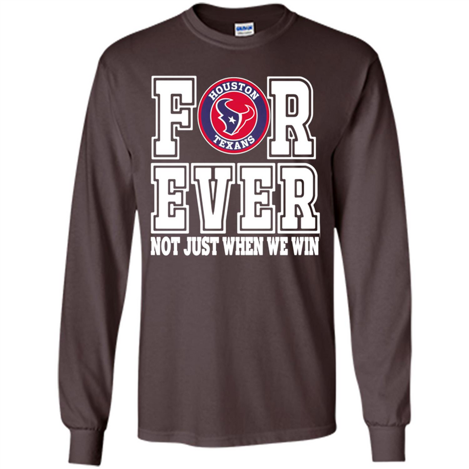 Houston Texans Forever For ever not just when we win - Long Sleeve T-Shirt