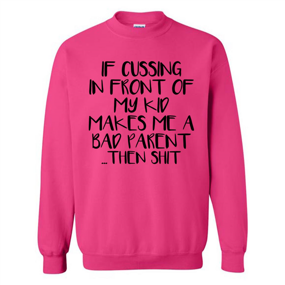 If cussing In front of my kids makes me a bad Parent then shit - Sweatshirt