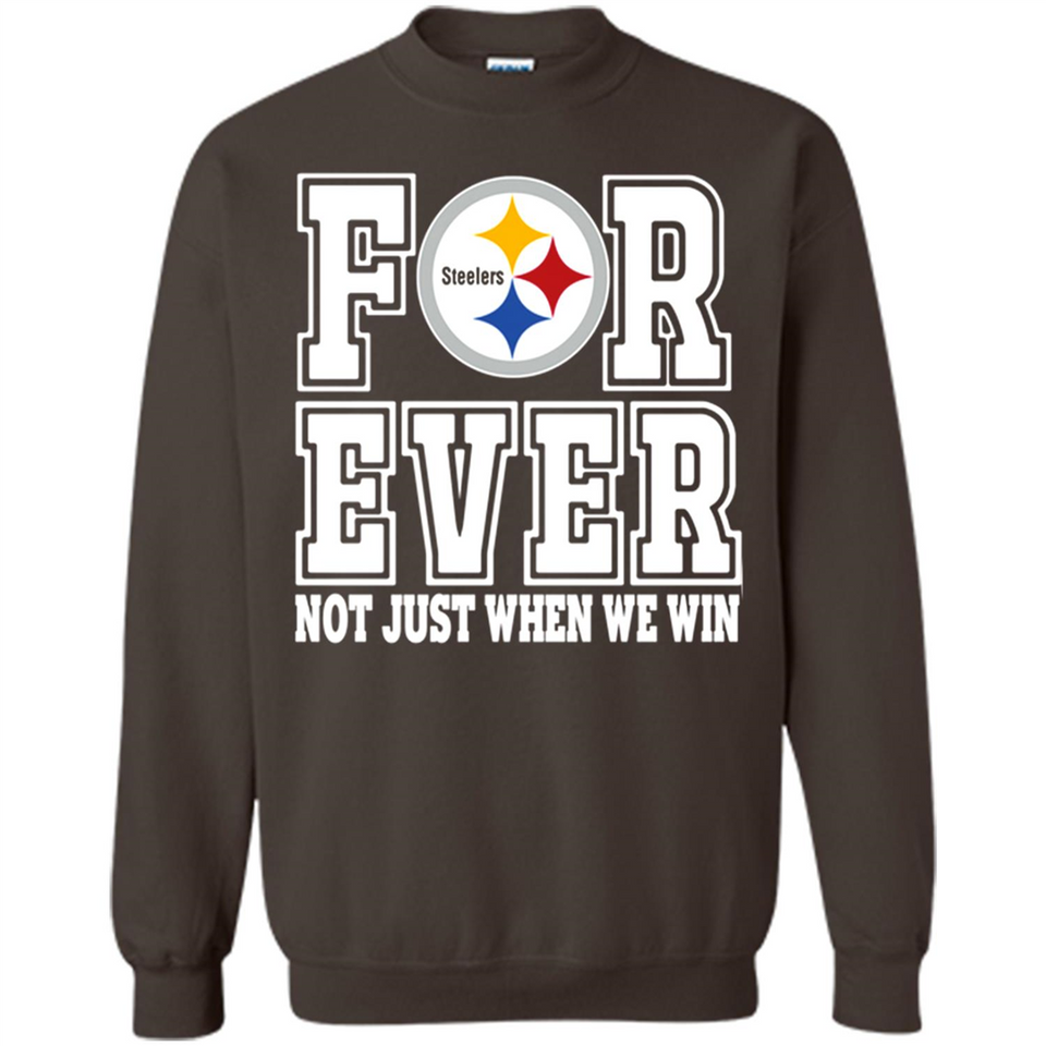 Pittsburgh Steelers Forever For ever not just when we win - Sweatshirt