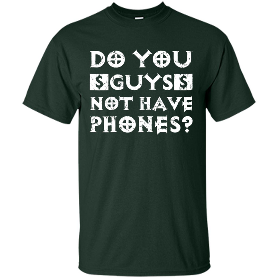 Do You Guys Not Have Phones Funny Quote - Shirt