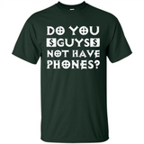 Do You Guys Not Have Phones Funny Quote - Shirt