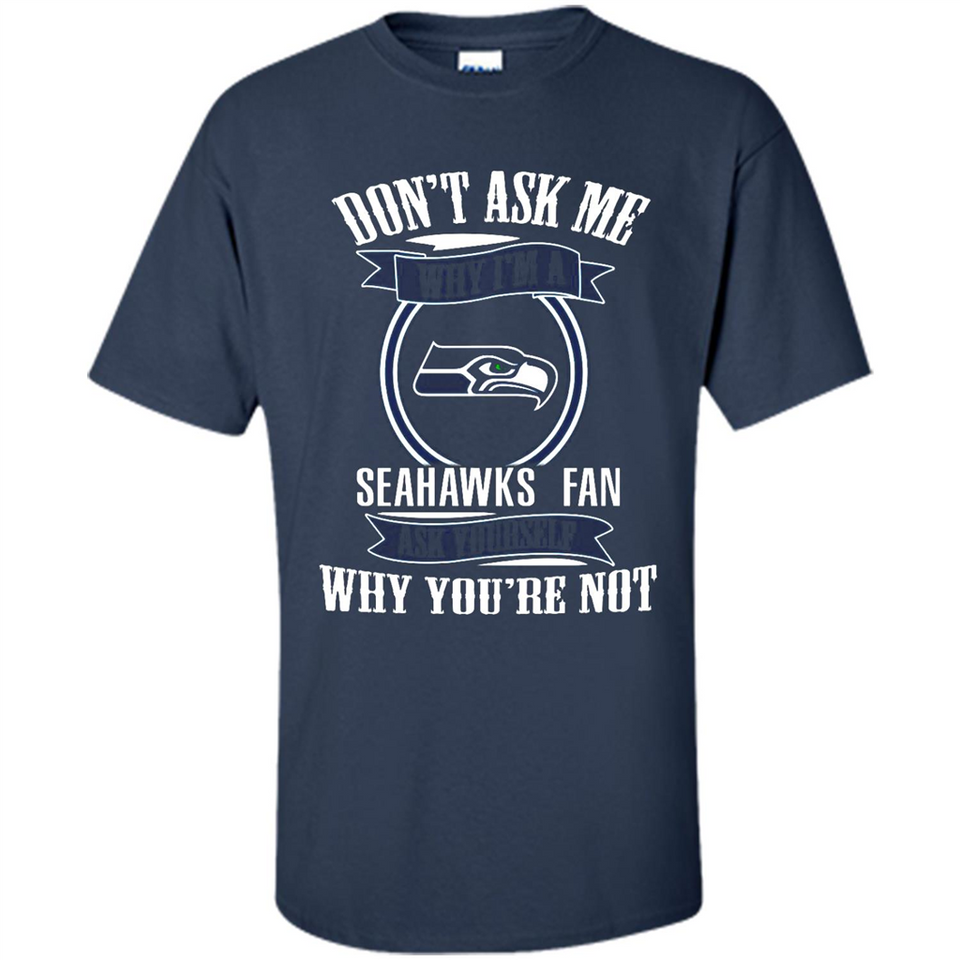Don't Ask Me Why I'm A Seattle Seahawks Fan Ask Yourself