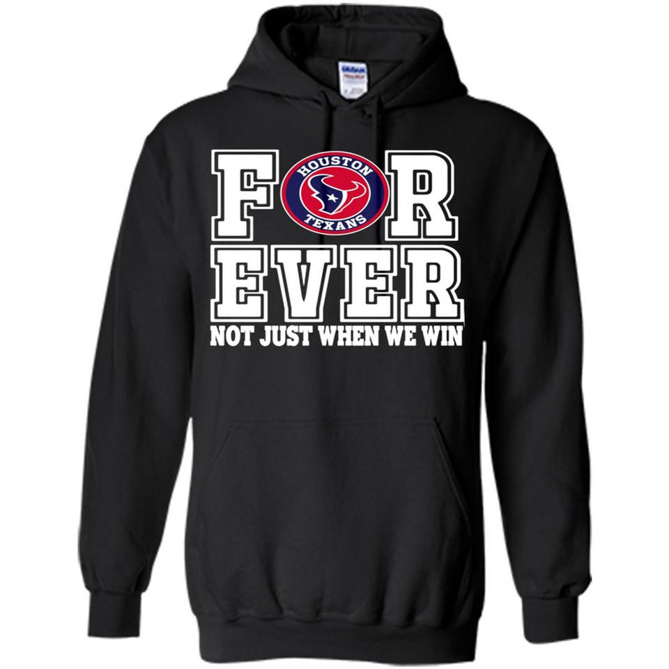 Houston Texans Forever For ever not just when we win - Hoodie