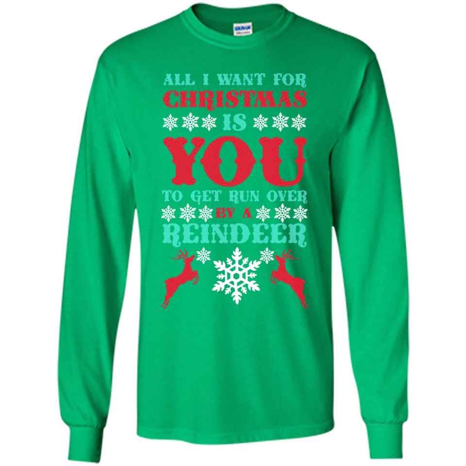 All I Want For Christmas Is You To Get Run Over By A Reindeer - Long Sleeve T-Shirt