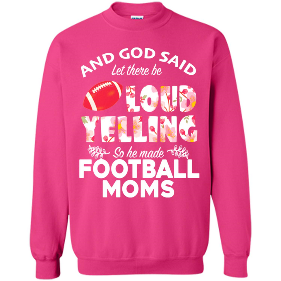 God Said let There Be Loud Yelling So He Made Football Moms - Sweatshirt