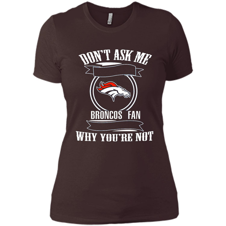 Don't Ask Me Why I'm A Denver Broncos Fan Ask Yourself