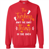 The Turkey Ain’t the Only Thing in the Oven Turkey Day - Sweatshirt