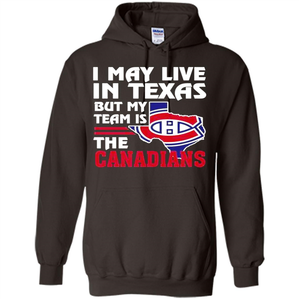 I May Live In Texas But My Team Is The Canadians - Hoodie