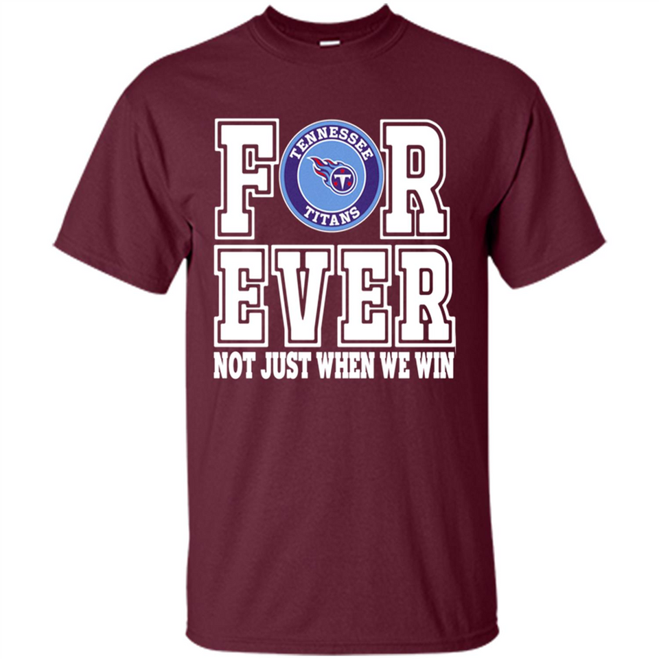 Tennessee Titans Forever For ever not just when we win - Shirt