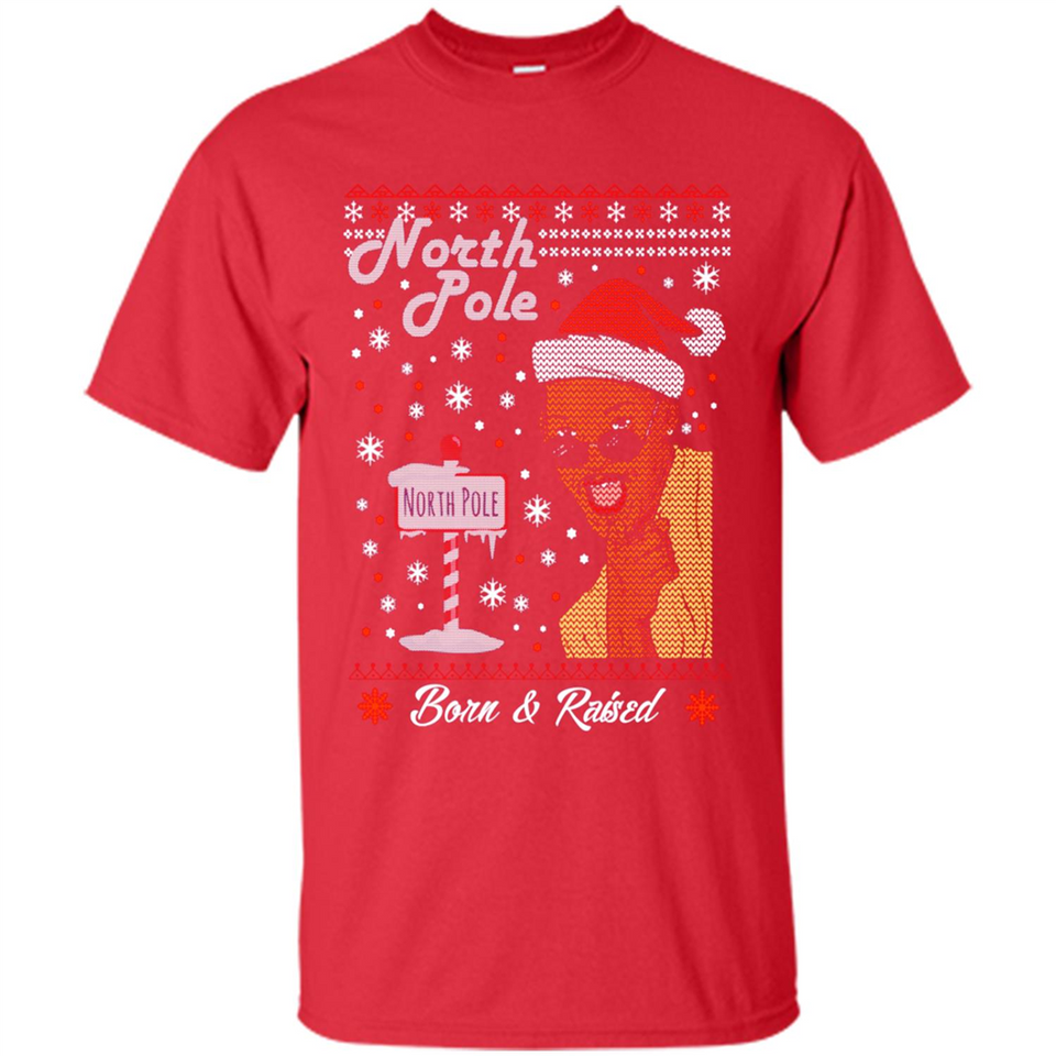 North Pole Born and Raised Shirt, Merry Xmas Ugly Christmas - Shirt