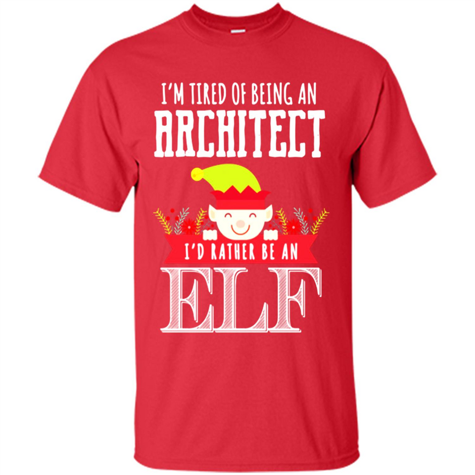 Tired Architect I'd Rather Be An Elf Christmas - Shirt