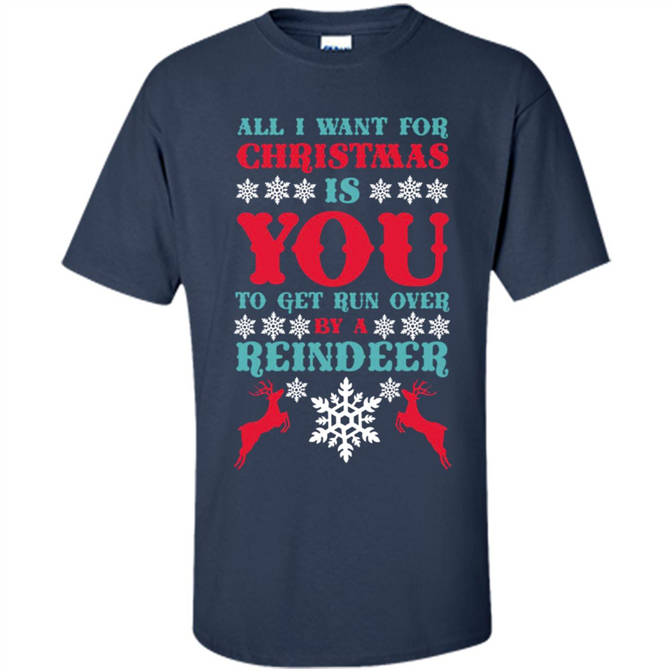 All I Want For Christmas Is You To Get Run Over By A Reindeer - Shirt