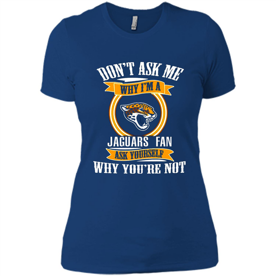 Don't Ask Me Why I'm A Jacksonville Jaguars Fan Ask Yourself