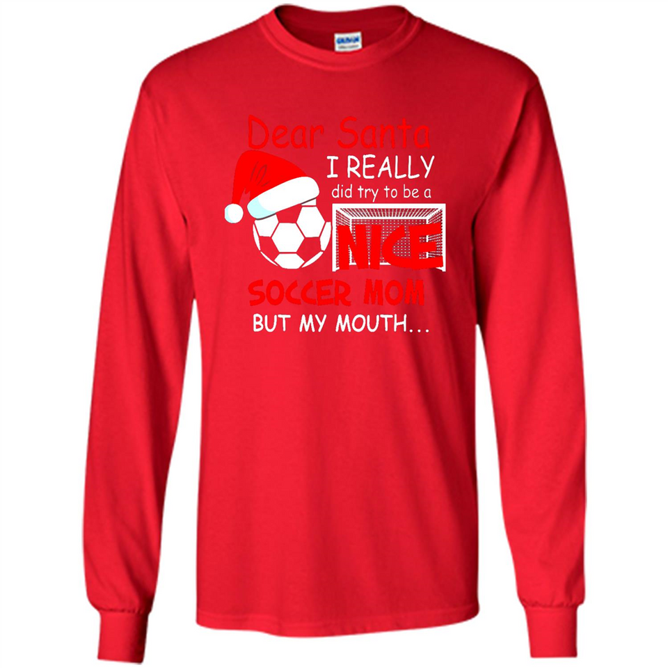 Dear Santa I Really Did Try To Be A Nice Soccer Mom Sweatshirt - Long Sleeve T-Shirt