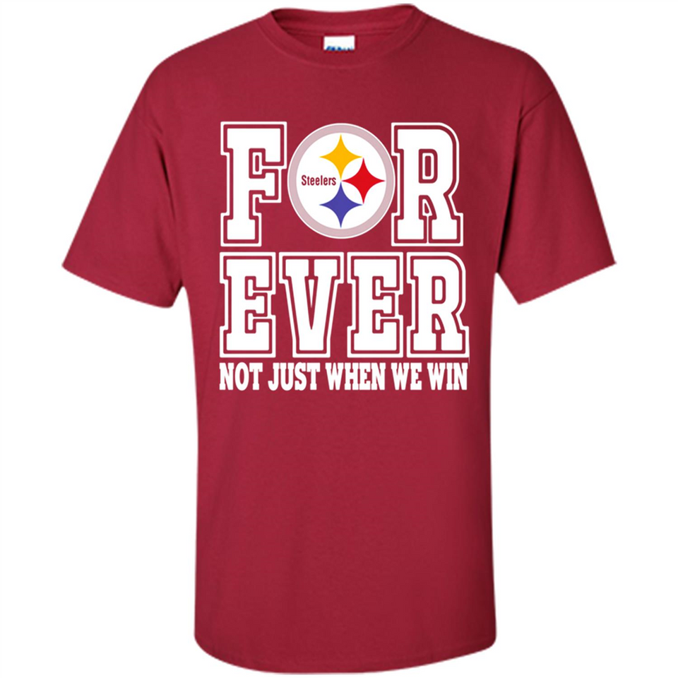 Pittsburgh Steelers Forever For ever not just when we win - Shirt