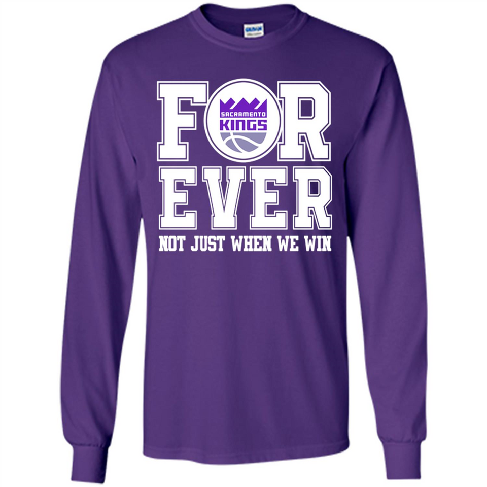 Sacramento Kings Forever For ever not just when we win - Long Sleeve T-Shirt