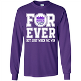 Sacramento Kings Forever For ever not just when we win - Long Sleeve T-Shirt
