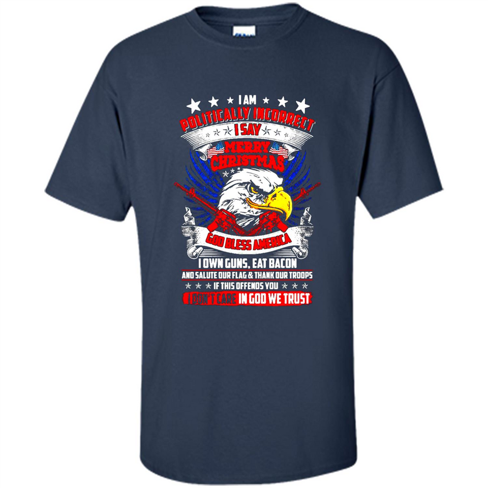 I Am Politically Incorrect I Say Merry Christmas America - Shirt