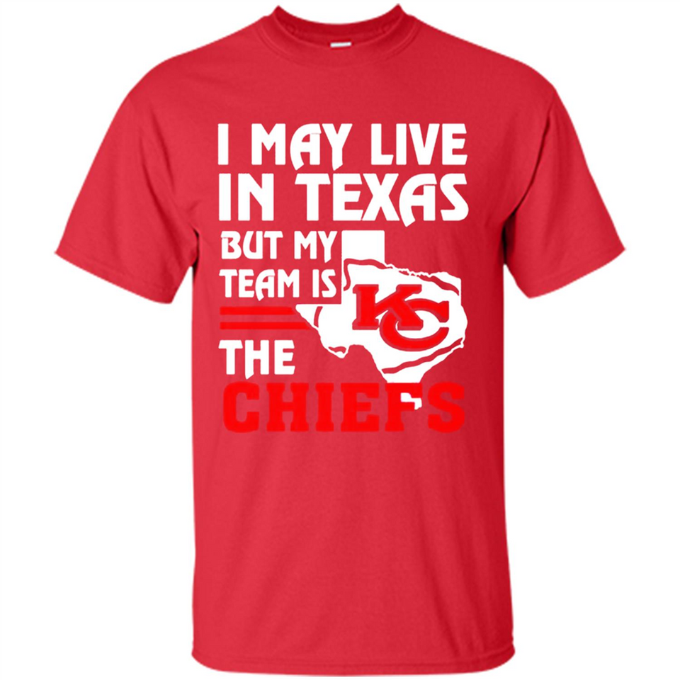 I May Live In Texas But My Team Is The Chiefs - Shirt