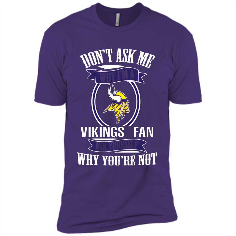 Don't Ask Me Why I'm A Minnesota Viking Fan Ask Yourself