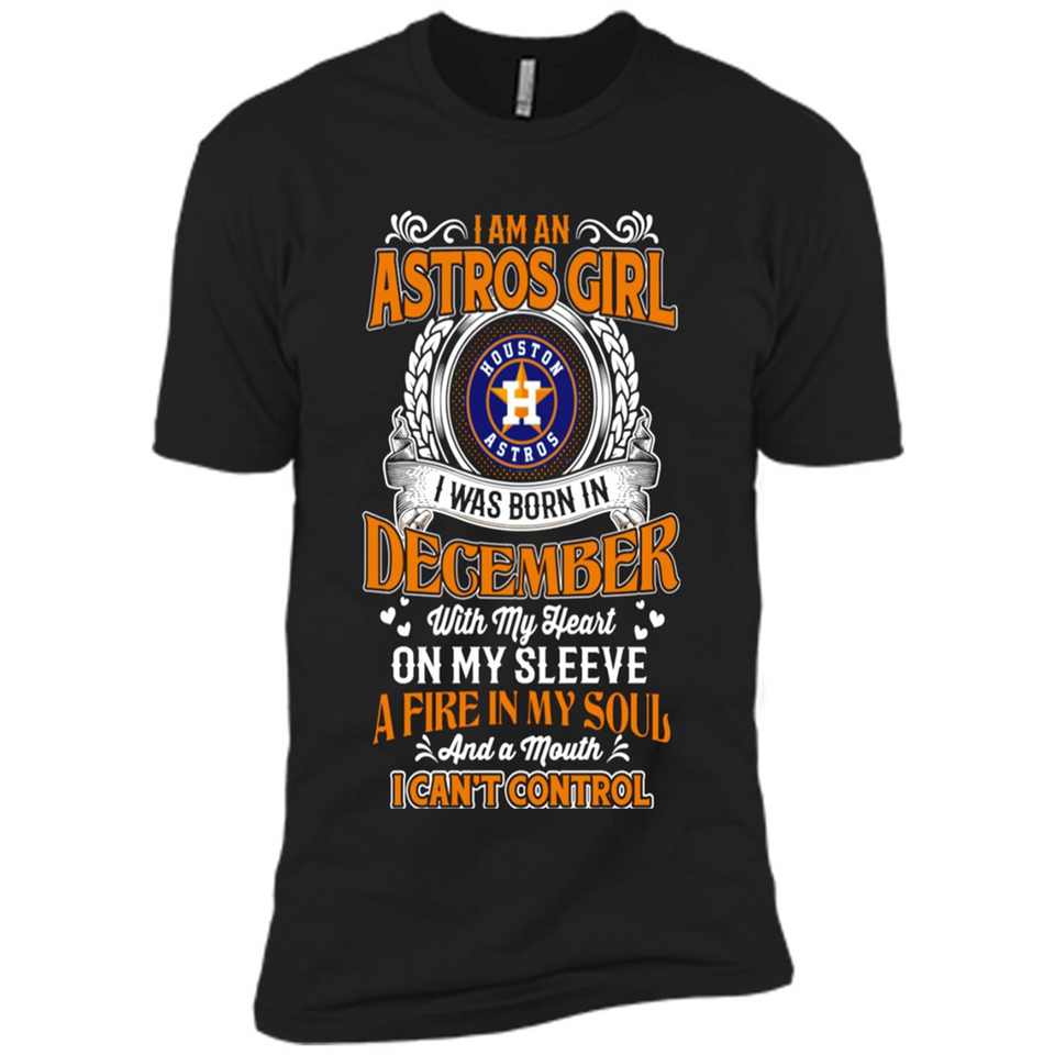 I Am An Houston Astros Girl I Was Born In December With My Heart On My Sleeve A Fire In My Soul And A Mouth I Cant Control - Premium Short Sleeve T-Shirt