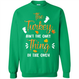 The Turkey Ain’t the Only Thing in the Oven Turkey Day - Sweatshirt