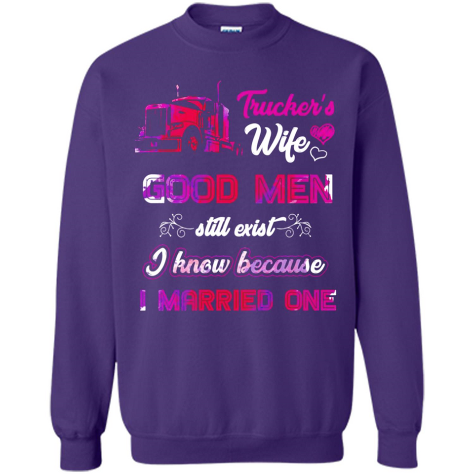 Trucker’s Wife Good Men Still Exist I Know Because I Married One - Sweatshirt