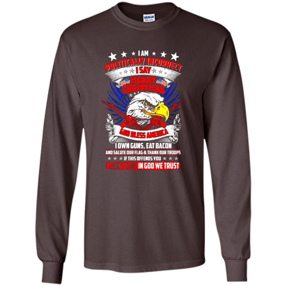 I Am Politically Incorrect I Say Merry Christmas America - Long Sleeve T-Shirt