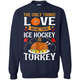 The Only Thing I Love More Than Ice Hockey Is Turkey - Sweatshirt