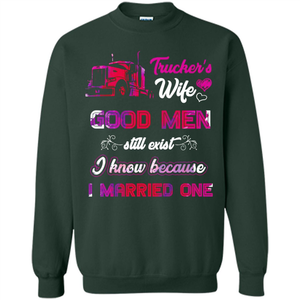 Trucker’s Wife Good Men Still Exist I Know Because I Married One - Sweatshirt