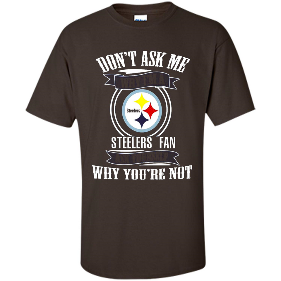 Don't Ask Me Why I'm A Pittsburgh Steelers Fan Ask Yourself