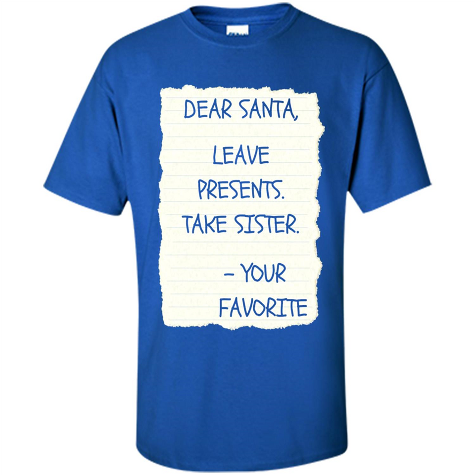 Dear Santa Leave Presents Take Sister Christmas - Shirt