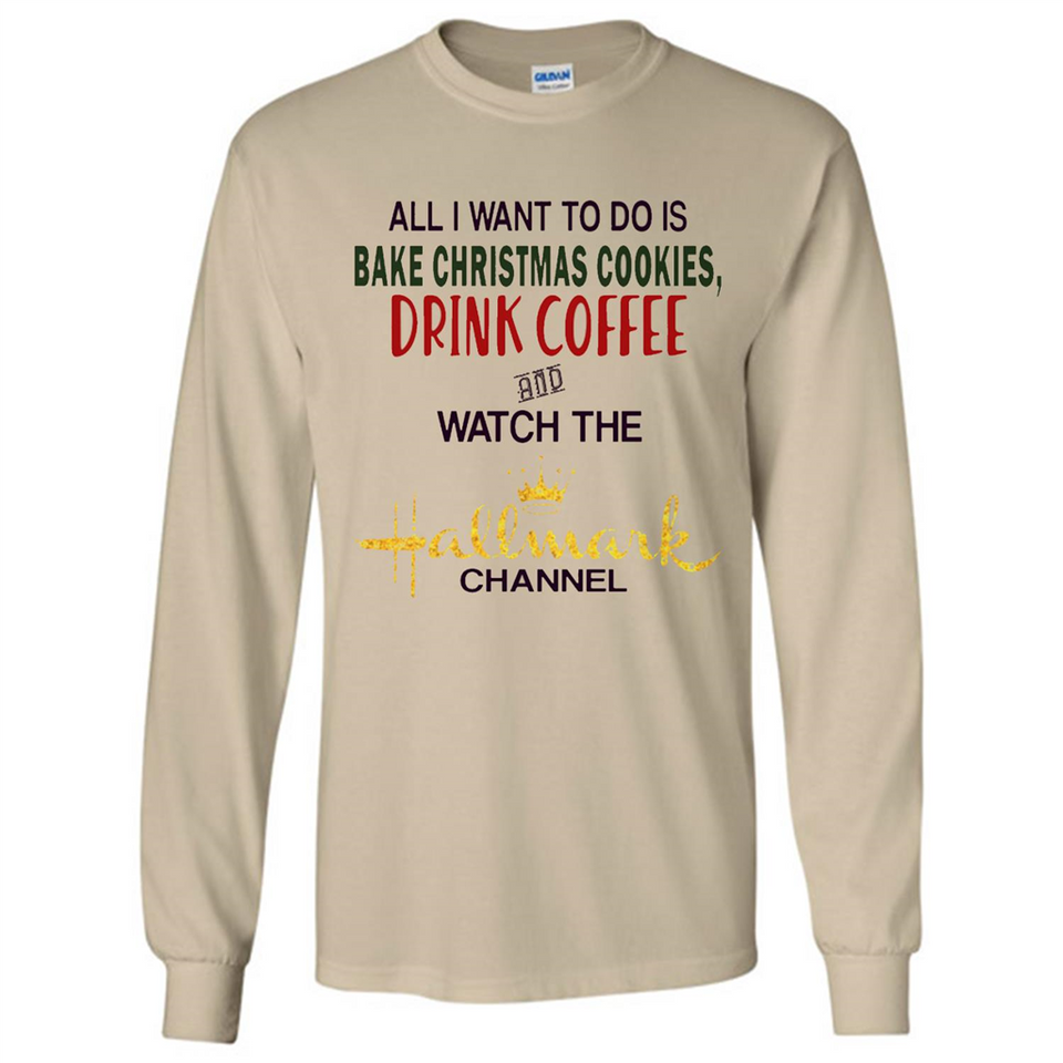 All I Want To Do Is Bake Christmas Cookies Drink Coffee And Watch The Hallmark Channel - Long Sleeve T-Shirt