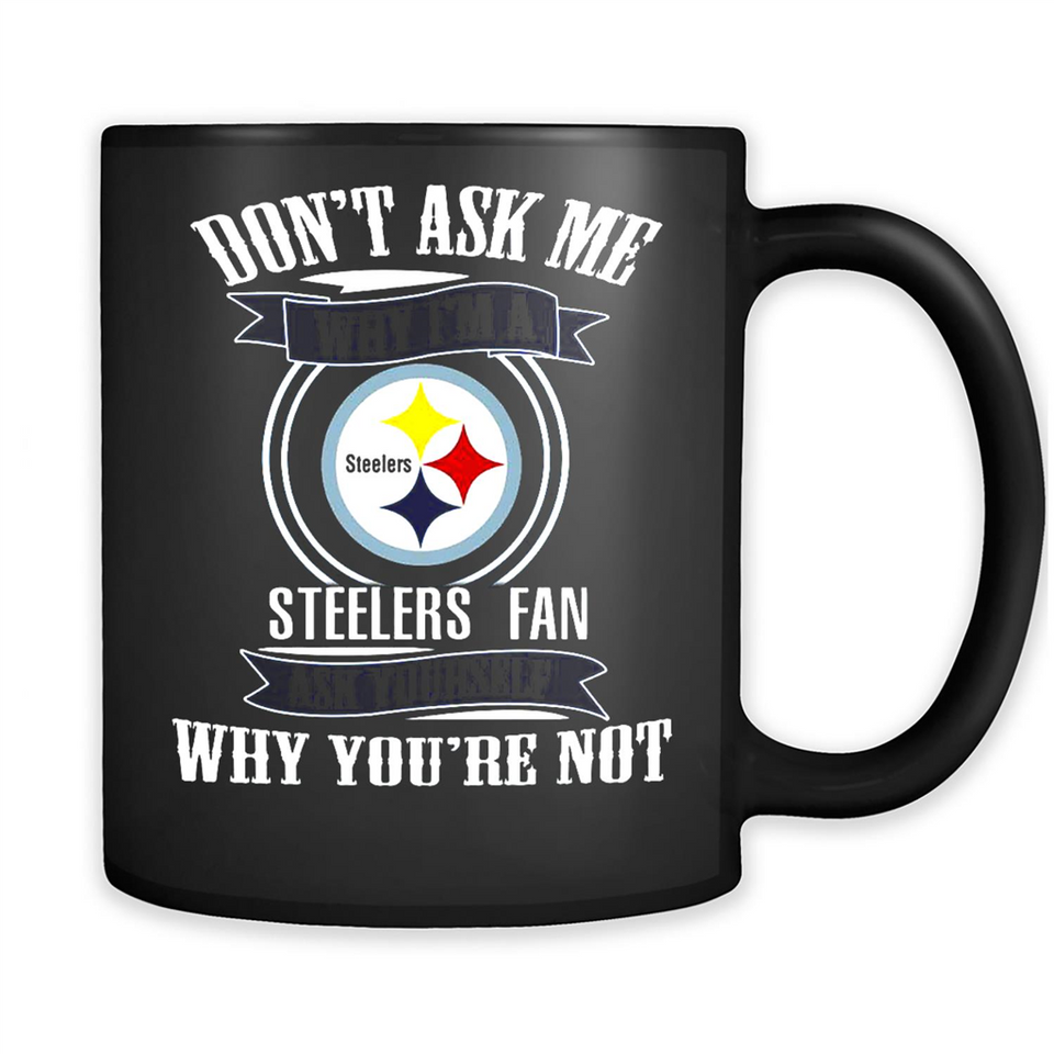 Don't Ask Me Why I'm A Pittsburgh Steelers Fan Ask Yourself