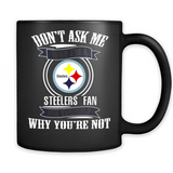 Don't Ask Me Why I'm A Pittsburgh Steelers Fan Ask Yourself
