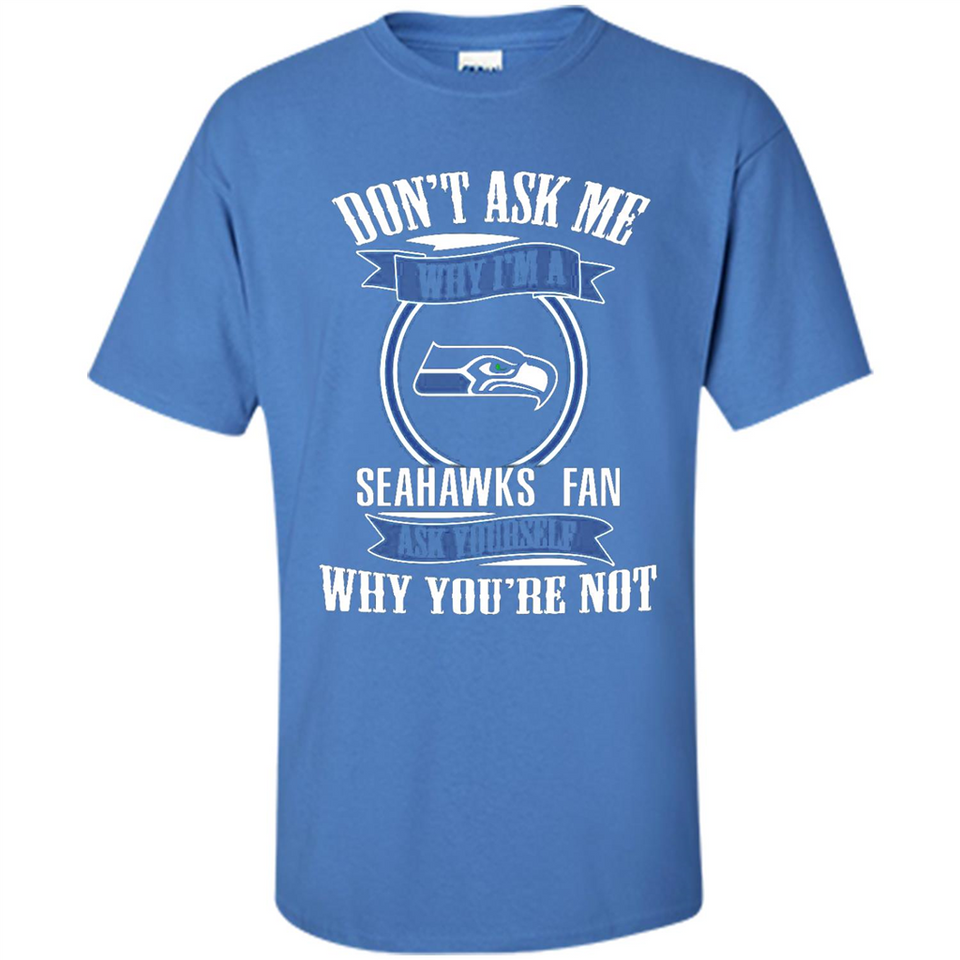 Don't Ask Me Why I'm A Seattle Seahawks Fan Ask Yourself