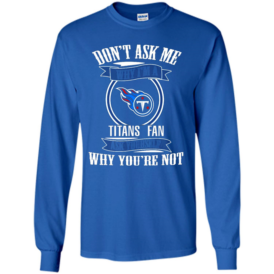 Don't Ask Me Why I'm A Tennessee Titans Fan Ask Yourself