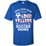 God Said let There Be Loud Yelling So He Made Soccer Moms - Shirt