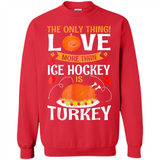 The Only Thing I Love More Than Ice Hockey Is Turkey - Sweatshirt