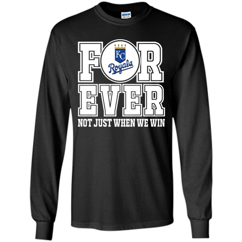 Kansas City Royals Forever For ever not just when we win - Long Sleeve T-Shirt