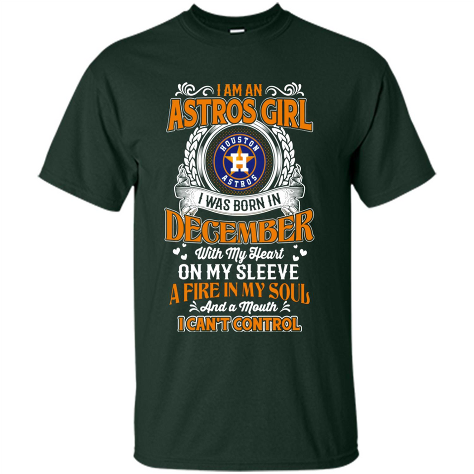 I Am An Houston Astros Girl I Was Born In December With My Heart On My Sleeve A Fire In My Soul And A Mouth I Cant Control - Shirt