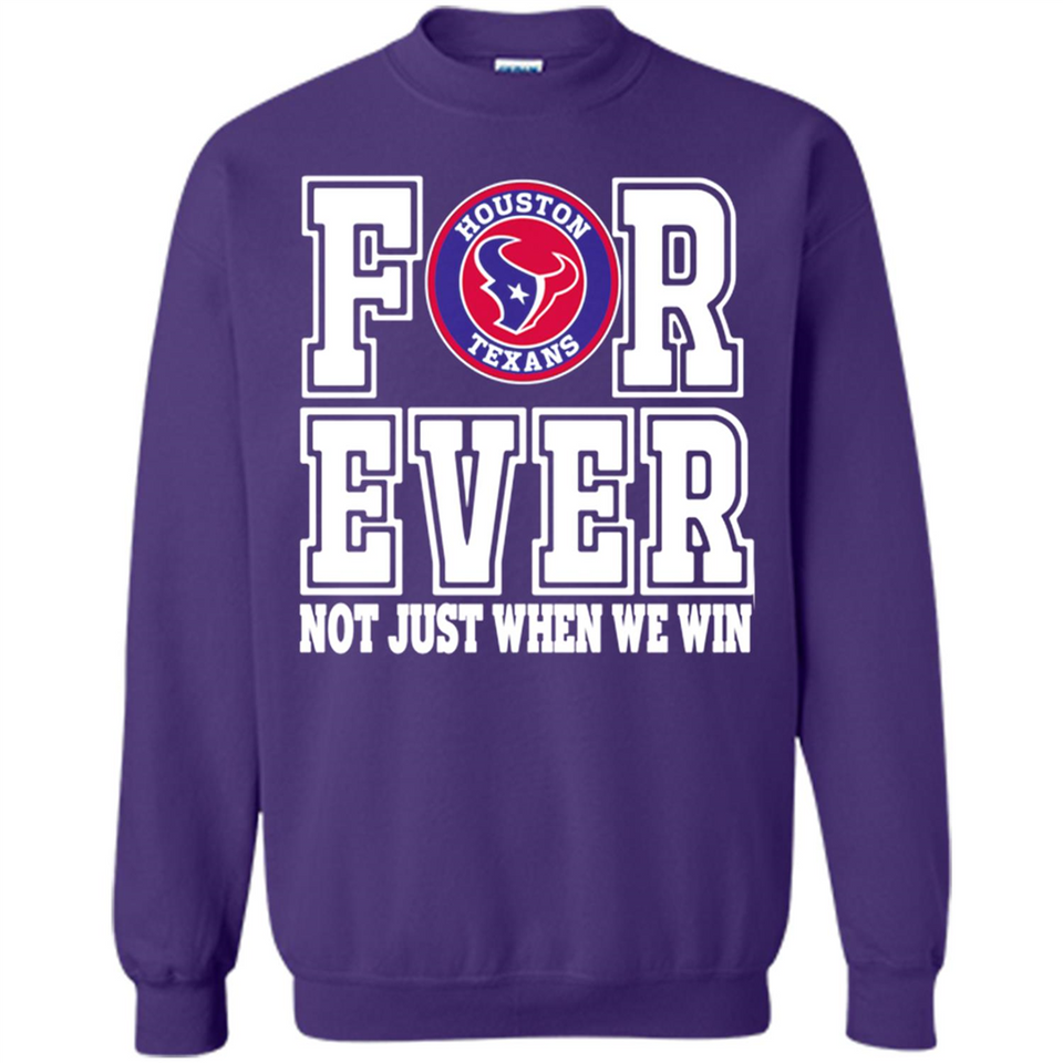 Houston Texans Forever For ever not just when we win - Sweatshirt