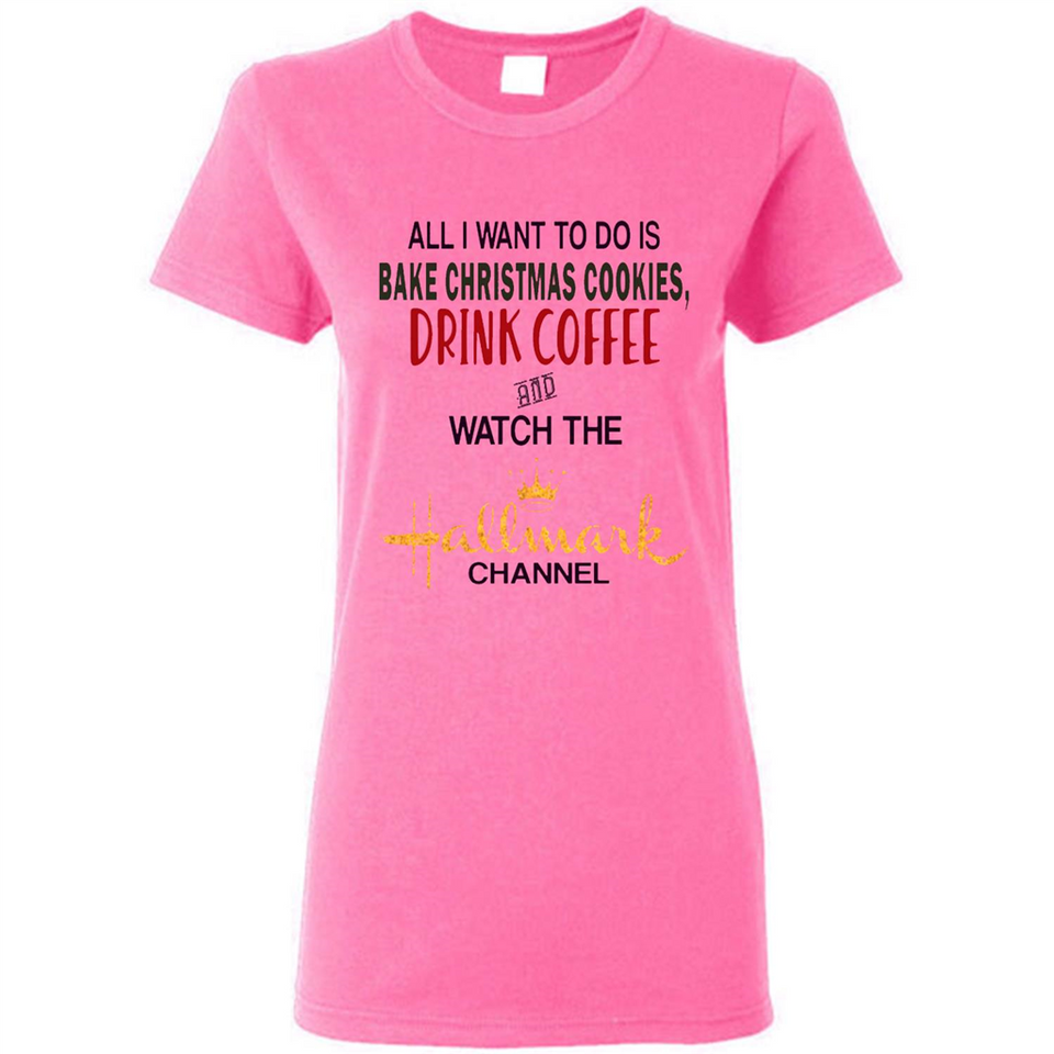 All I Want To Do Is Bake Christmas Cookies Drink Coffee And Watch The Hallmark Channel - Ladies Short-Sleeve