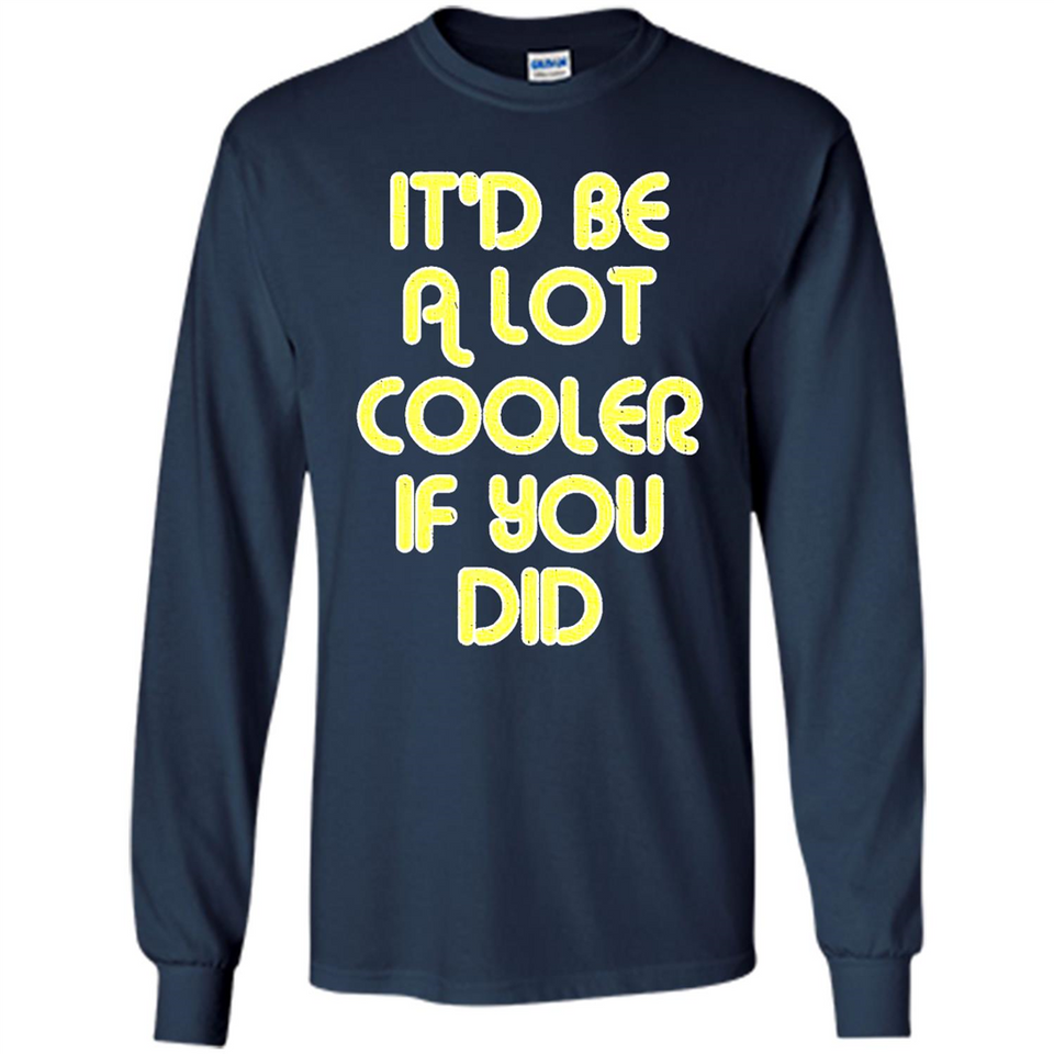 It'd Be A Lot Cooler If You Did Vintage Large Print - Long Sleeve T-Shirt
